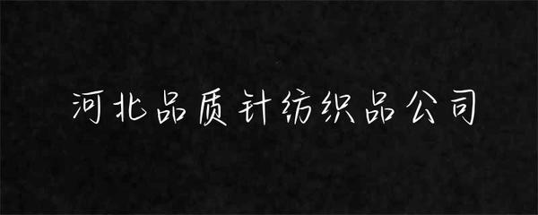 河北品質(zhì)針紡織品公司 匠心織造，品質(zhì)為先